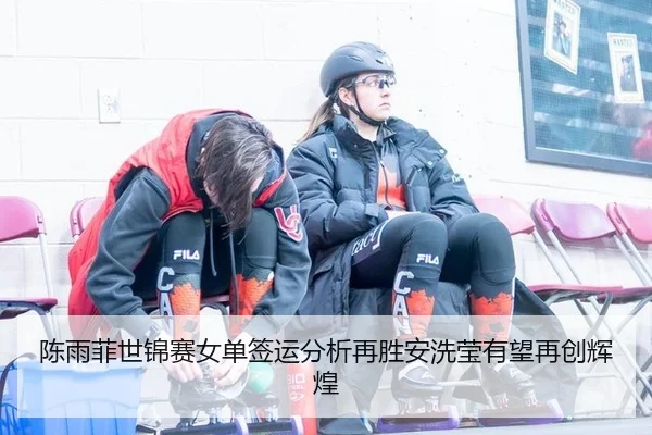 陈雨菲世锦赛女单签运分析再胜安洗莹有望再创辉煌