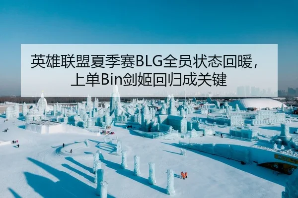 英雄联盟夏季赛BLG全员状态回暖，上单Bin剑姬回归成关键