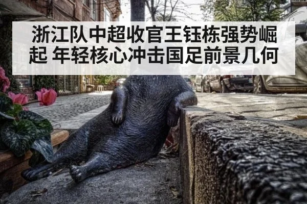 浙江队中超收官王钰栋强势崛起 年轻核心冲击国足前景几何