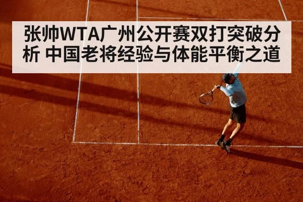 张帅WTA广州公开赛双打突破分析 中国老将经验与体能平衡之道